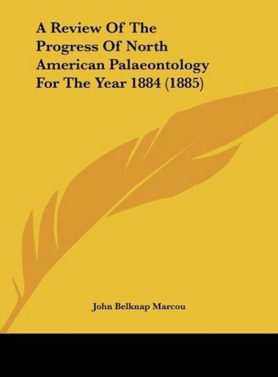 A Review Of The Progress Of North American Palaeontology For The Year 1884 (1885) - John Belknap Marcou