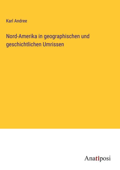 Nord-Amerika in geographischen und geschichtlichen Umrissen