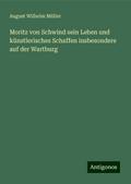 Moritz von Schwind sein Leben und künstlerisches Schaffen insbesondere auf der Wartburg