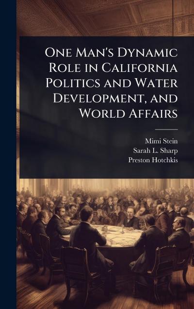 One Man’s Dynamic Role in California Politics and Water Development, and World Affairs