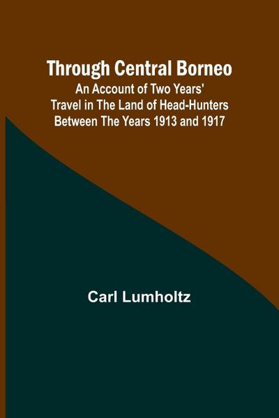 Through Central Borneo; An Account of Two Years’ Travel in the Land of Head-Hunters Between the Years 1913 and 1917