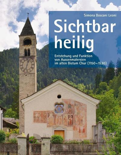 Sichtbar heilig - Entstehung und Funktion von Aussenmalereien im alten Bistum Chur 1150-1530