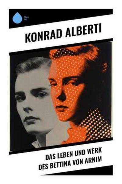 Das Leben und Werk des Bettina von Arnim