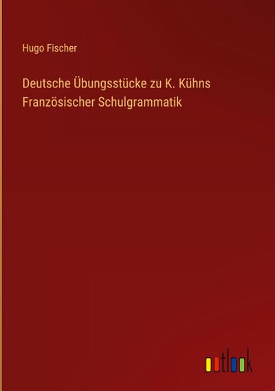 Deutsche Übungsstücke zu K. Kühns Französischer Schulgrammatik