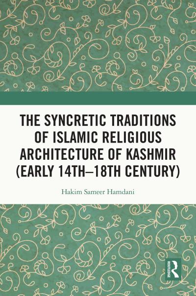 The Syncretic Traditions of Islamic Religious Architecture of Kashmir (Early 14th -18th Century)