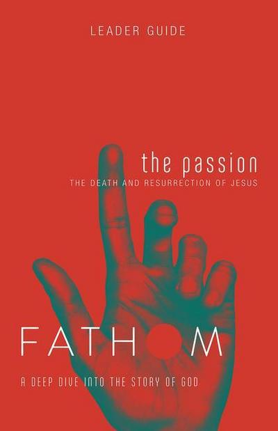 Fathom Bible Studies: The Passion Leader Guide (Death and Resurrection of Jesus)