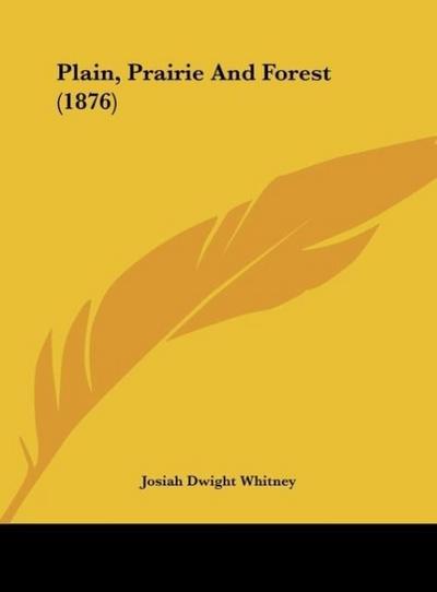 Plain, Prairie And Forest (1876) - Josiah Dwight Whitney