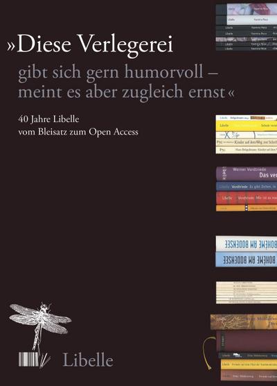 "Diese Verlegerei gibt sich gern humorvoll – meint es aber zugleich ernst": 40 Jahre Libelle : vom Bleisatz zum Open Access
