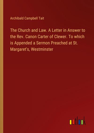 The Church and Law. A Letter in Answer to the Rev. Canon Carter of Clewer. To which is Appended a Sermon Preached at St. Margaret’s, Westminster