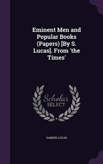 Eminent Men and Popular Books (Papers) [By S. Lucas]. From ’the Times’