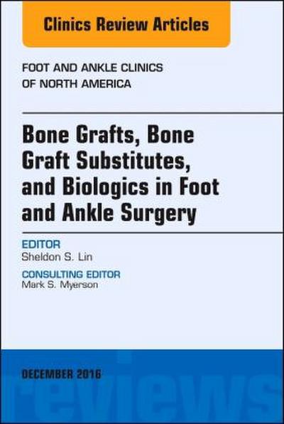 Bone Grafts, Bone Graft Substitutes, and Biologics in Foot and Ankle Surgery, an Issue of Foot and Ankle Clinics of North America