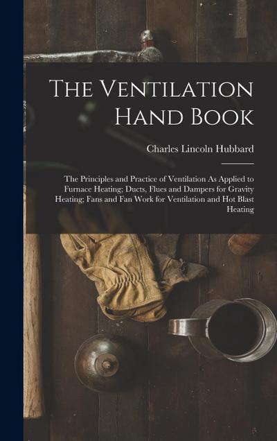 The Ventilation Hand Book: The Principles and Practice of Ventilation As Applied to Furnace Heating; Ducts, Flues and Dampers for Gravity Heating