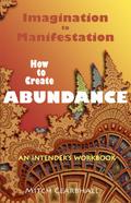 Imagination to Manifestation: How to Create Abundance - An Intender’s Workbook