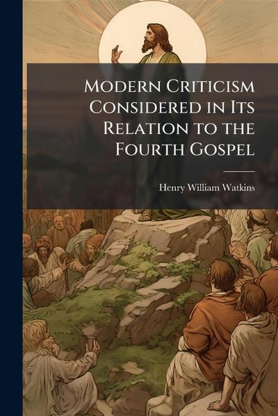 Modern Criticism Considered in Its Relation to the Fourth Gospel
