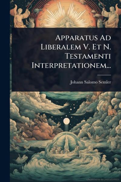 Apparatus Ad Liberalem V. Et N. Testamenti Interpretationem...