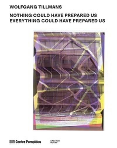 Wolfgang Tillmans: Nothing Could Have Prepared Us - Everything Could Have Prepared Us