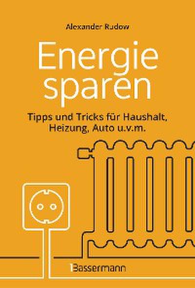 Energie sparen - Tipps und Tricks für Haushalt, Heizung, Auto u.v.m. Mit Checklisten für Einsparpotentiale