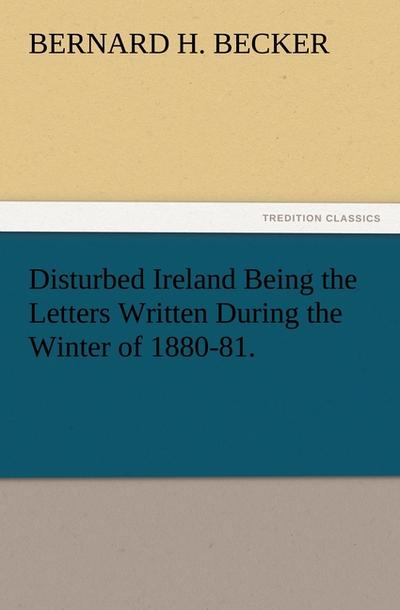 Disturbed Ireland Being the Letters Written During the Winter of 1880-81.