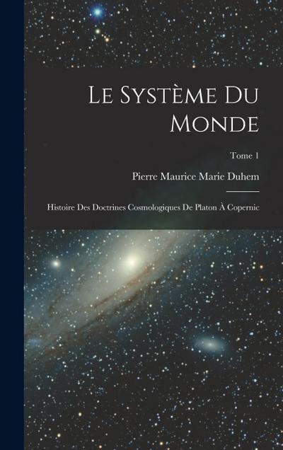 Le système du monde; histoire des doctrines cosmologiques de Platon à Copernic; Tome 1