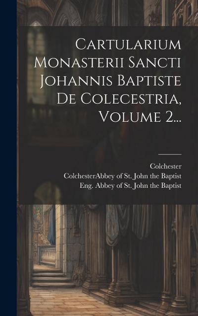 Cartularium Monasterii Sancti Johannis Baptiste De Colecestria, Volume 2...