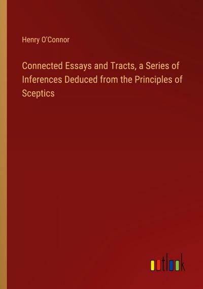 Connected Essays and Tracts, a Series of Inferences Deduced from the Principles of Sceptics