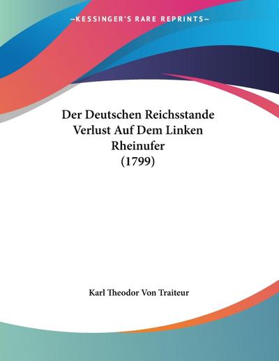 Der Deutschen Reichsstande Verlust Auf Dem Linken Rheinufer (1799) - Karl Theodor Von Traiteur