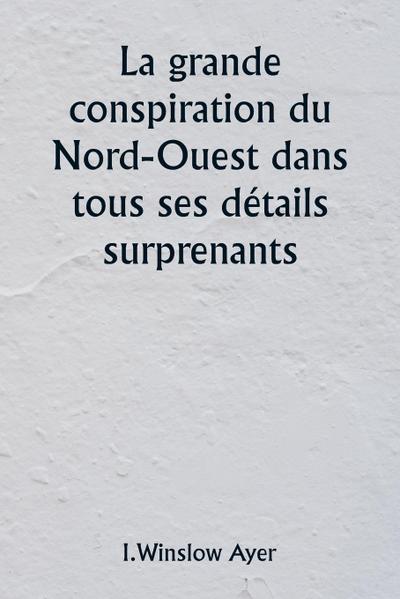 La grande conspiration du Nord-Ouest dans tous ses détails surprenants
