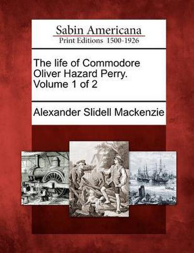 The Life of Commodore Oliver Hazard Perry. Volume 1 of 2