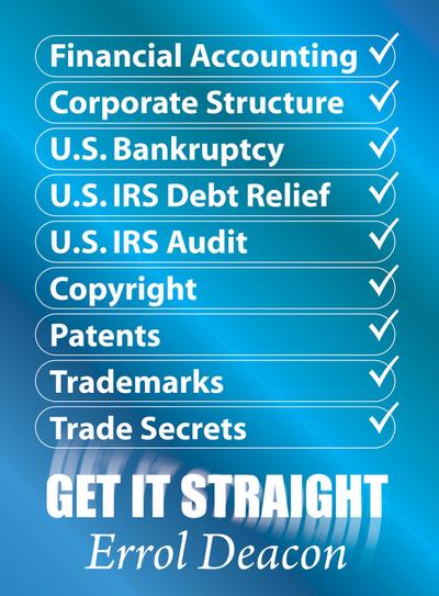 Financial Accounting, Corporate Structure, U.S. Bankruptcy, U.S. IRS Debt Relief, U.S. IRS Audit, Copyright, Patents, Trademarks, Trade Secrets   GET IT STRAIGHT