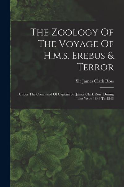 The Zoology Of The Voyage Of H.m.s. Erebus & Terror: Under The Command Of Captain Sir James Clark Ross, During The Years 1839 To 1843