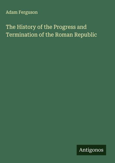 The History of the Progress and Termination of the Roman Republic