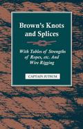 Brown’s Knots and Splices - With Tables of Strengths of Ropes, Etc. and Wire Rigging