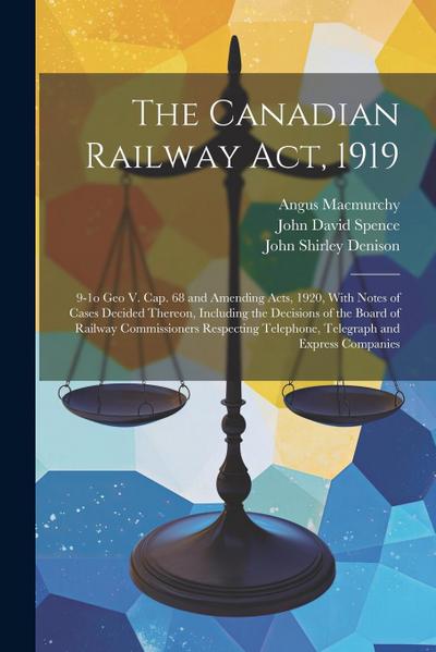 The Canadian Railway Act, 1919: 9-1o Geo V. cap. 68 and Amending Acts, 1920, With Notes of Cases Decided Thereon, Including the Decisions of the Board