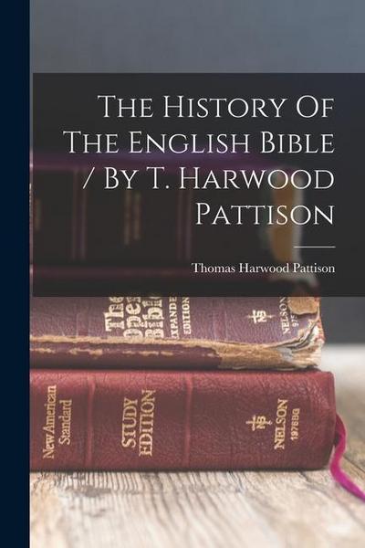 The History Of The English Bible / By T. Harwood Pattison