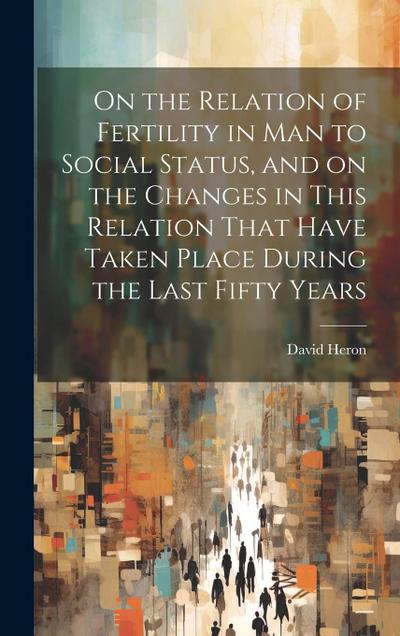 On the Relation of Fertility in man to Social Status, and on the Changes in This Relation That Have Taken Place During the Last Fifty Years