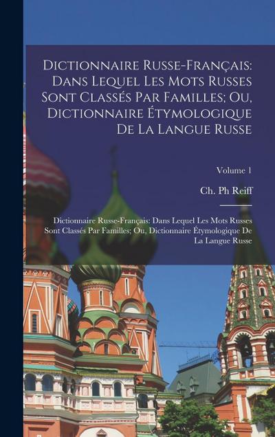 Dictionnaire Russe-Français: Dans Lequel Les Mots Russes Sont Classés Par Familles; Ou, Dictionnaire Étymologique De La Langue Russe: Dictionnaire
