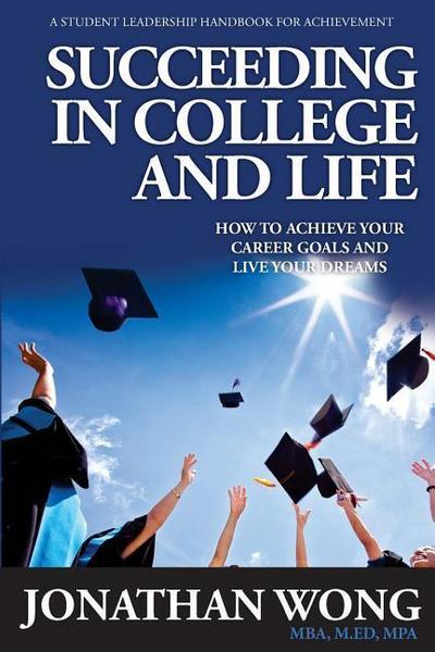 Succeeding In College and Life: How to Achieve Your Goals and Live Your Dreams