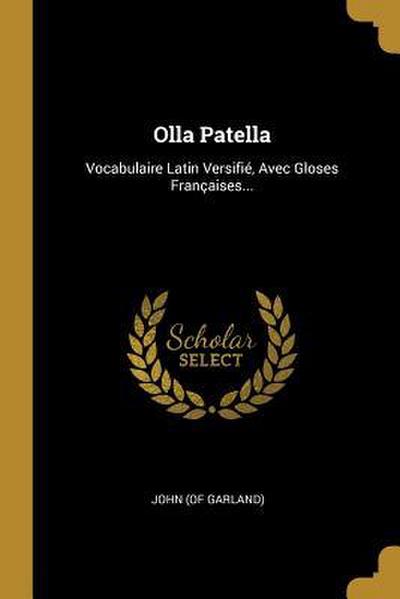 Olla Patella: Vocabulaire Latin Versifié, Avec Gloses Françaises...