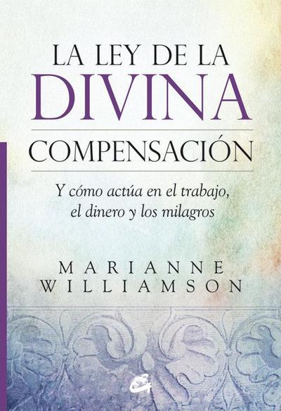 La ley de la divina compensación : y cómo actúa en el trabajo, el dinero y los milagros