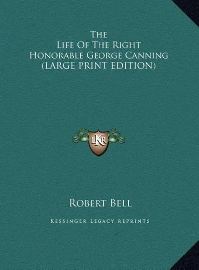 The Life Of The Right Honorable George Canning (LARGE PRINT EDITION)
