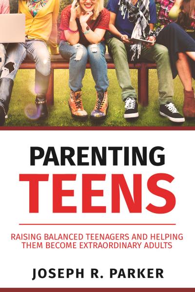 Parenting Teens: Raising Balanced Teenagers and Helping them Become Extraordinary Adults (A+ Parenting)