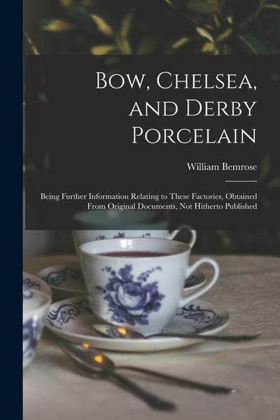 Bow, Chelsea, and Derby Porcelain: Being Further Information Relating to These Factories, Obtained From Original Documents, not Hitherto Published