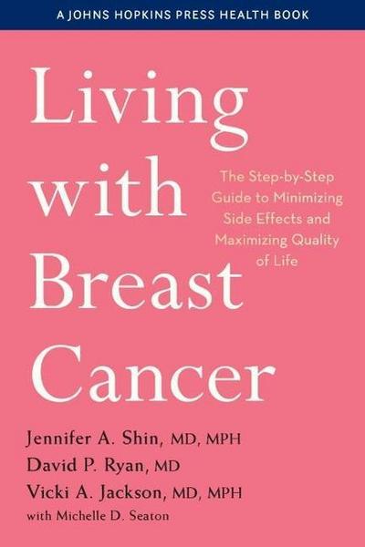 Living with Breast Cancer: The Step-By-Step Guide to Minimizing Side Effects and Maximizing Quality of Life