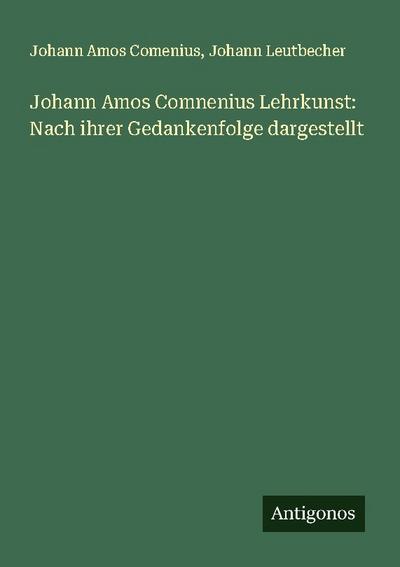 Johann Amos Comnenius Lehrkunst: Nach ihrer Gedankenfolge dargestellt