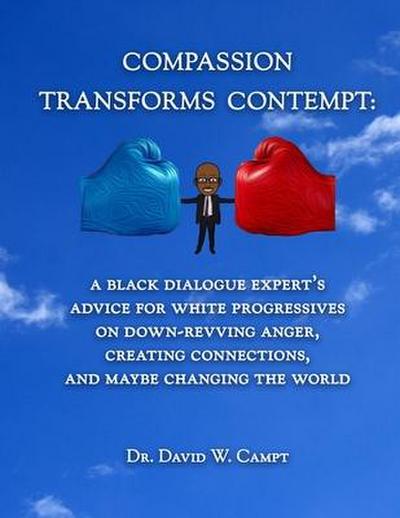 Compassion Transforms Contempt: A Black Dialogue Expert’s Advice for White Progressives on Down-Revving Anger, Creating Connections...and Maybe Changi