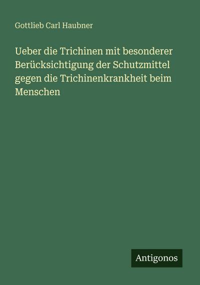 Ueber die Trichinen mit besonderer Berücksichtigung der Schutzmittel gegen die Trichinenkrankheit beim Menschen
