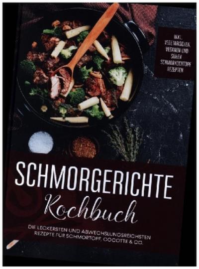 Schmorgerichte Kochbuch: Die leckersten und abwechslungsreichsten Rezepte für Schmortopf, Cocotte & Co. | inkl. vegetarischen, veganen und süßen Schmorkochtopf Rezepten