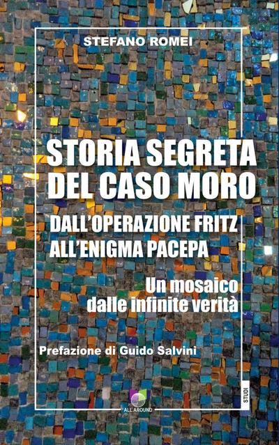 Storia segreta del caso Moro. Dall’Operazione Fritz all’enigma Pacepa. Un mosaico di infinite verità
