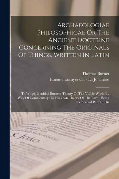Archaeologiae Philosophicae Or The Ancient Doctrine Concerning The Originals Of Things, Written In Latin: To Which Is Added Burnet’s Theory Of The Vis