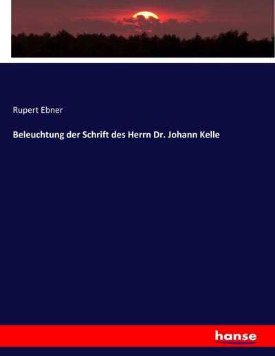 Beleuchtung der Schrift des Herrn Dr. Johann Kelle